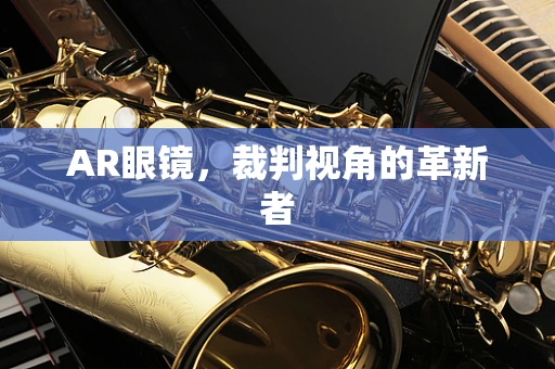 AR眼镜，裁判视角的革新者