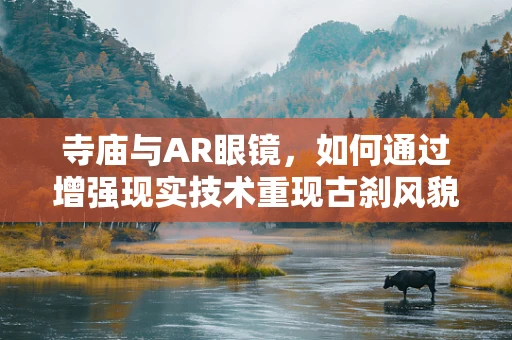 寺庙与AR眼镜，如何通过增强现实技术重现古刹风貌？