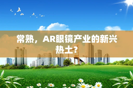 常熟，AR眼镜产业的新兴热土？