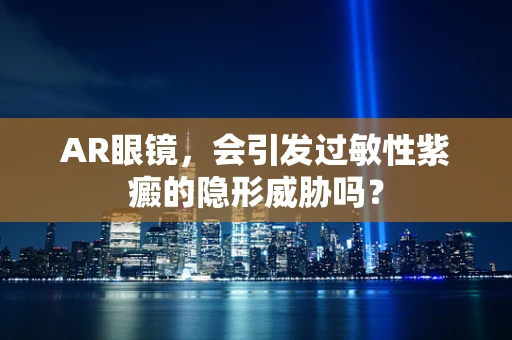 AR眼镜，会引发过敏性紫癜的隐形威胁吗？