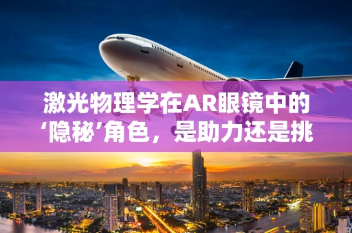激光物理学在AR眼镜中的‘隐秘’角色，是助力还是挑战？
