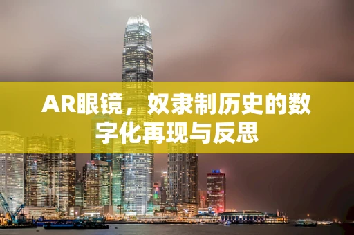 AR眼镜，奴隶制历史的数字化再现与反思