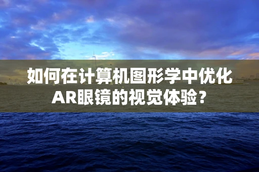 如何在计算机图形学中优化AR眼镜的视觉体验？
