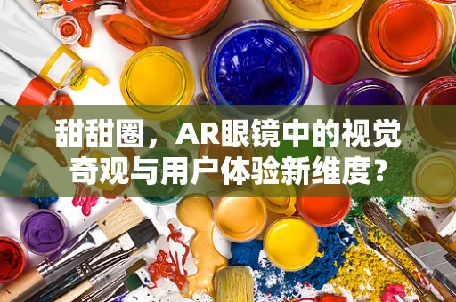 甜甜圈，AR眼镜中的视觉奇观与用户体验新维度？
