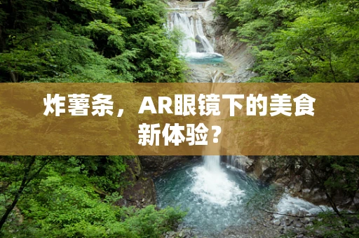 炸薯条，AR眼镜下的美食新体验？