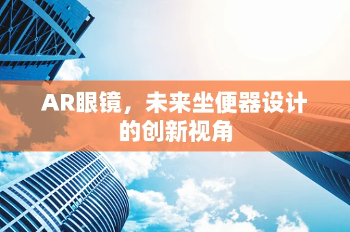 AR眼镜，未来坐便器设计的创新视角