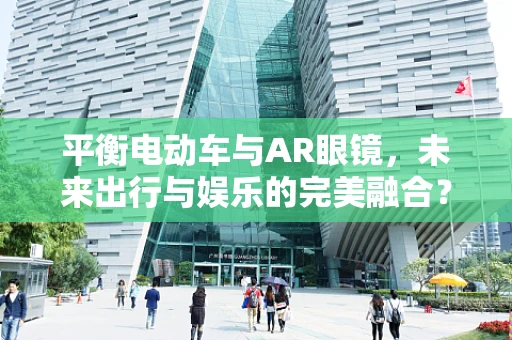 平衡电动车与AR眼镜，未来出行与娱乐的完美融合？