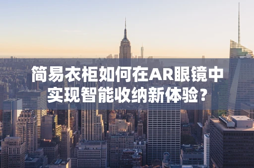 简易衣柜如何在AR眼镜中实现智能收纳新体验？