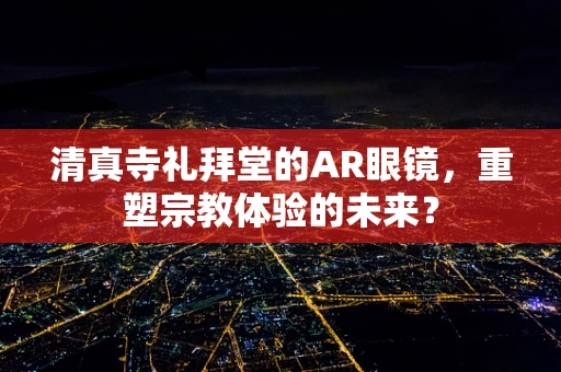 清真寺礼拜堂的AR眼镜，重塑宗教体验的未来？