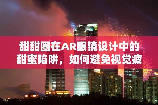 甜甜圈在AR眼镜设计中的甜蜜陷阱，如何避免视觉疲劳与用户体验的甜蜜负担？