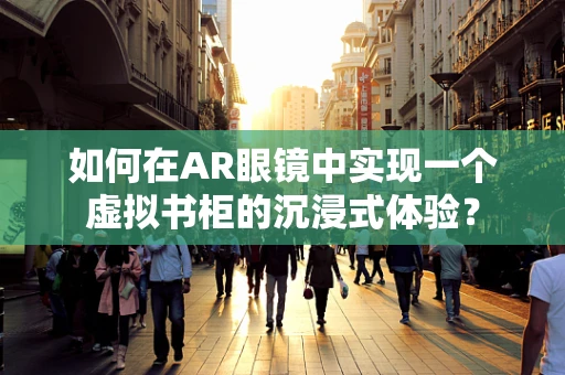 如何在AR眼镜中实现一个虚拟书柜的沉浸式体验？