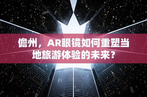 儋州，AR眼镜如何重塑当地旅游体验的未来？