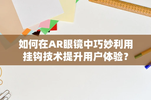 如何在AR眼镜中巧妙利用挂钩技术提升用户体验？