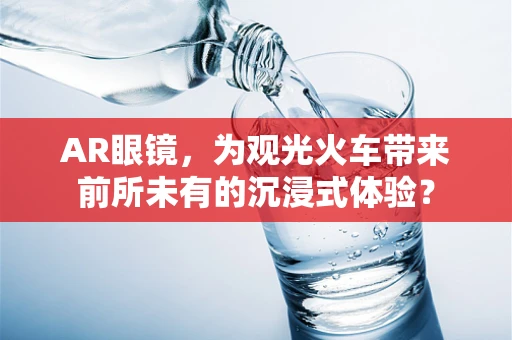 AR眼镜，为观光火车带来前所未有的沉浸式体验？