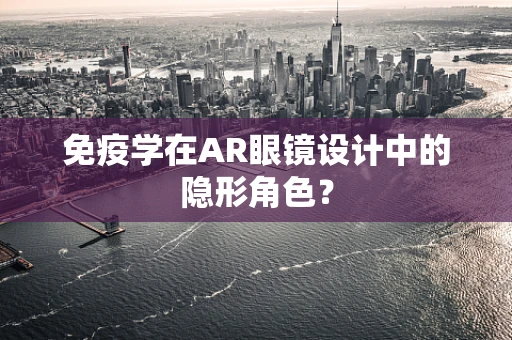 免疫学在AR眼镜设计中的隐形角色？