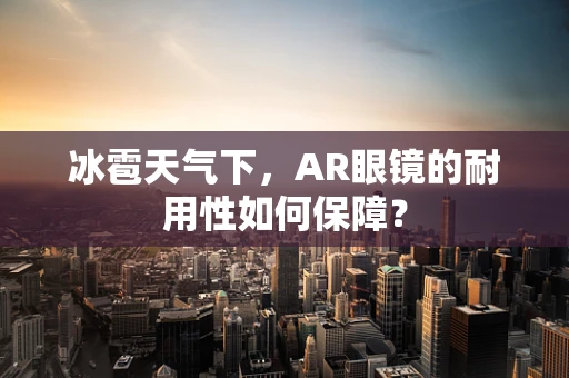 冰雹天气下，AR眼镜的耐用性如何保障？