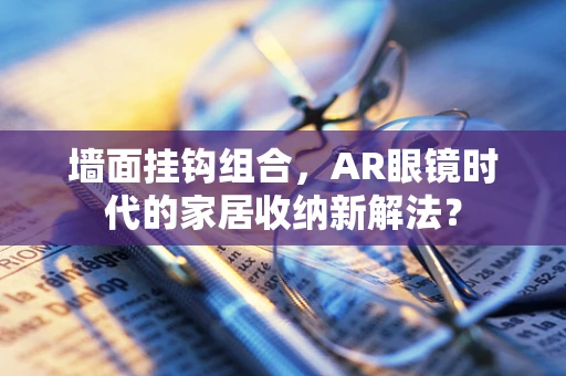 墙面挂钩组合，AR眼镜时代的家居收纳新解法？
