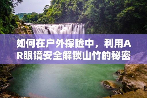 如何在户外探险中，利用AR眼镜安全解锁山竹的秘密？