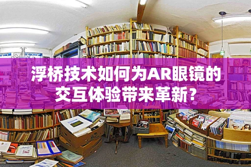 浮桥技术如何为AR眼镜的交互体验带来革新？