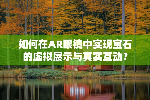 如何在AR眼镜中实现宝石的虚拟展示与真实互动？