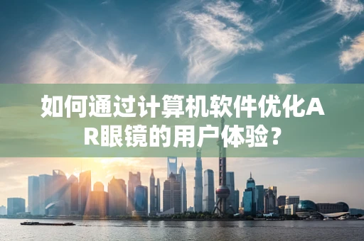 如何通过计算机软件优化AR眼镜的用户体验？