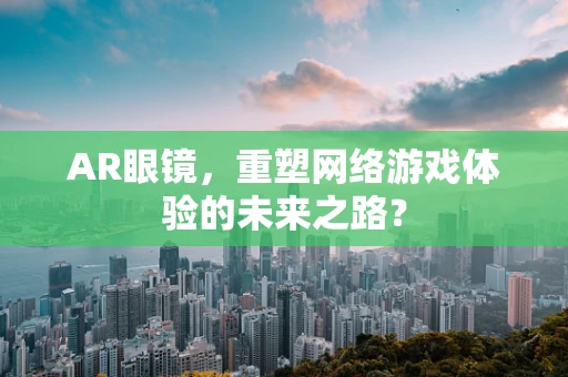 AR眼镜，重塑网络游戏体验的未来之路？