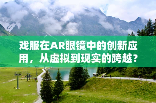 戏服在AR眼镜中的创新应用，从虚拟到现实的跨越？