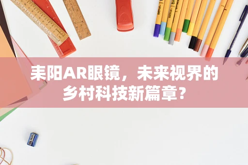 耒阳AR眼镜，未来视界的乡村科技新篇章？