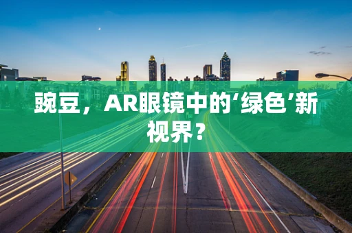 豌豆，AR眼镜中的‘绿色’新视界？