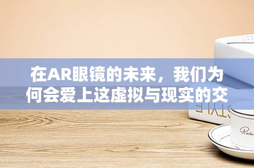 在AR眼镜的未来，我们为何会爱上这虚拟与现实的交融？