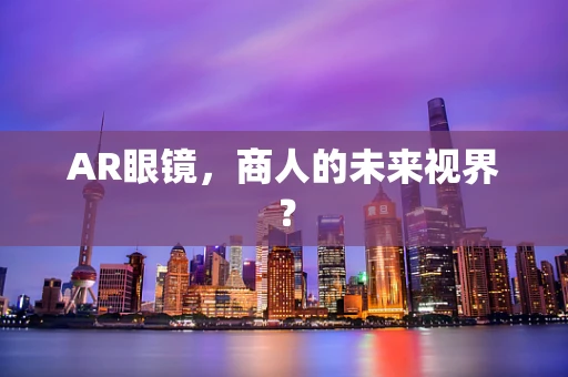 AR眼镜，商人的未来视界？