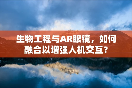 生物工程与AR眼镜，如何融合以增强人机交互？