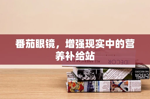 番茄眼镜，增强现实中的营养补给站