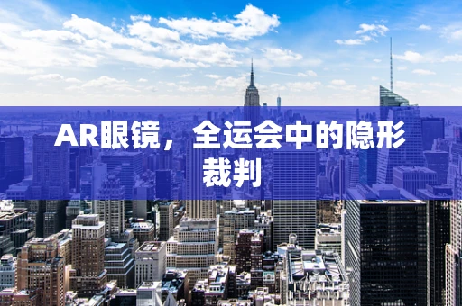 AR眼镜，全运会中的隐形裁判