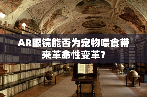 AR眼镜能否为宠物喂食带来革命性变革？