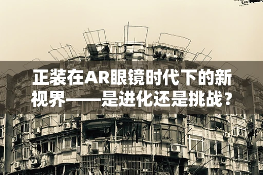 正装在AR眼镜时代下的新视界——是进化还是挑战？