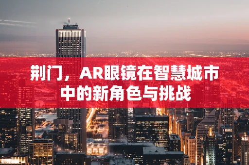 荆门，AR眼镜在智慧城市中的新角色与挑战