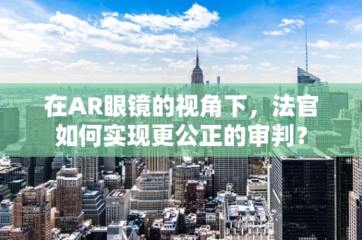 在AR眼镜的视角下，法官如何实现更公正的审判？