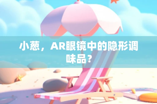 小葱，AR眼镜中的隐形调味品？