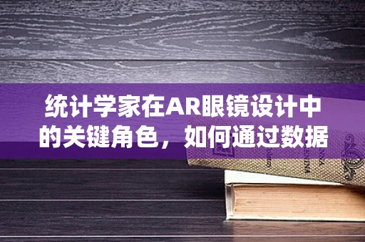统计学家在AR眼镜设计中的关键角色，如何通过数据分析优化用户体验？