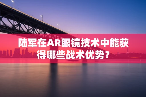 陆军在AR眼镜技术中能获得哪些战术优势？