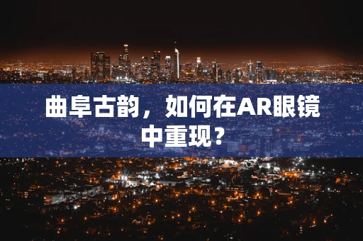 曲阜古韵，如何在AR眼镜中重现？