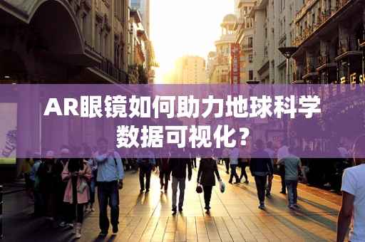 AR眼镜如何助力地球科学数据可视化？