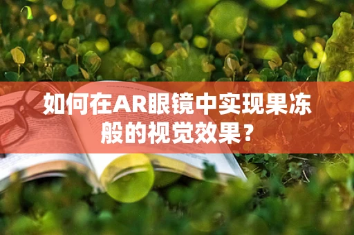如何在AR眼镜中实现果冻般的视觉效果？