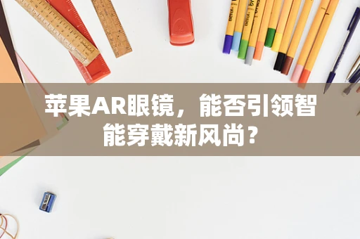 苹果AR眼镜，能否引领智能穿戴新风尚？