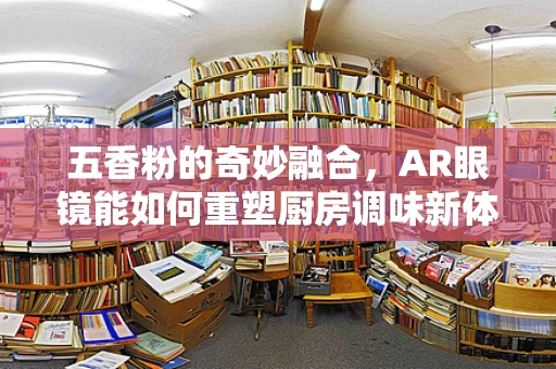五香粉的奇妙融合，AR眼镜能如何重塑厨房调味新体验？