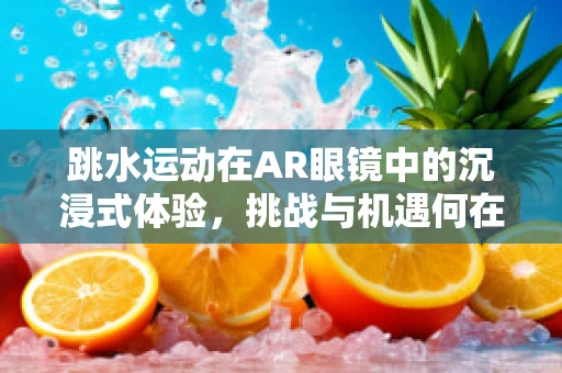 跳水运动在AR眼镜中的沉浸式体验，挑战与机遇何在？