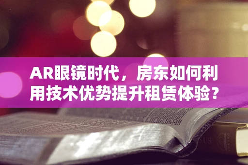AR眼镜时代，房东如何利用技术优势提升租赁体验？