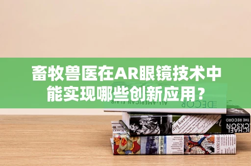 畜牧兽医在AR眼镜技术中能实现哪些创新应用？