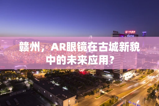 赣州，AR眼镜在古城新貌中的未来应用？